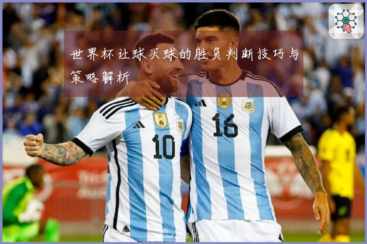 世界杯让球买球的胜负判断技巧与策略解析