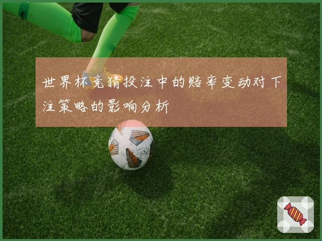 世界杯竞猜投注中的赔率变动对下注策略的影响分析