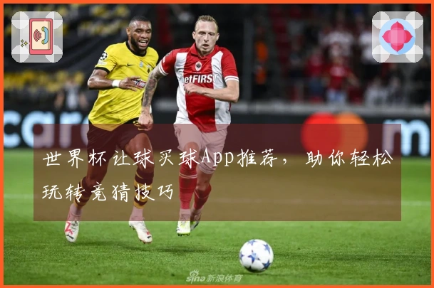 世界杯让球买球App推荐，助你轻松玩转竞猜技巧