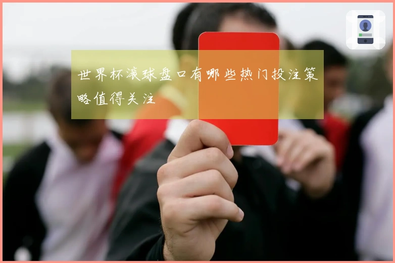 世界杯滚球盘口有哪些热门投注策略值得关注