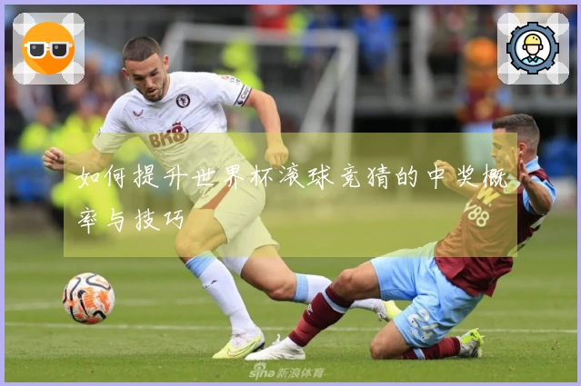 如何提升世界杯滚球竞猜的中奖概率与技巧