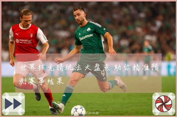 世界杯竞猜玩法大盘点 助你精准预测赛事结果