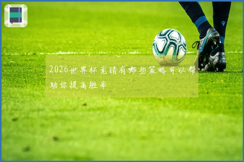 2026世界杯竞猜有哪些策略可以帮助你提高胜率
