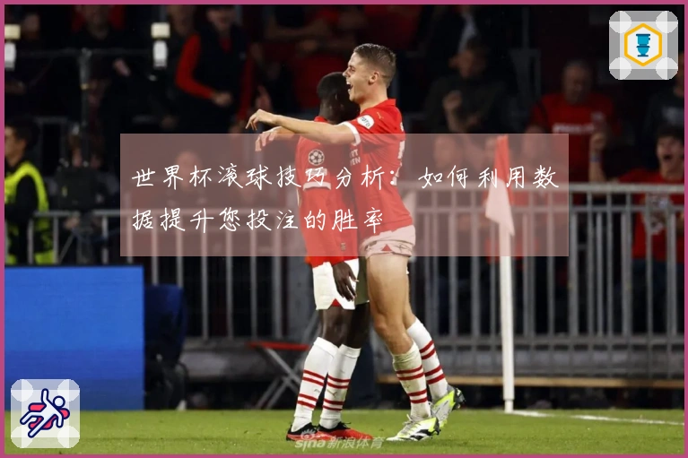 世界杯滚球技巧分析：如何利用数据提升您投注的胜率