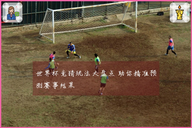 世界杯竞猜玩法大盘点 助你精准预测赛事结果