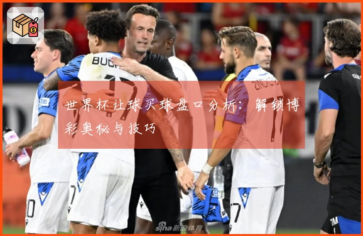 世界杯让球买球盘口分析：解锁博彩奥秘与技巧