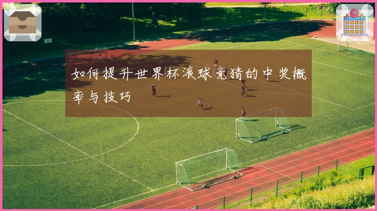 如何提升世界杯滚球竞猜的中奖概率与技巧